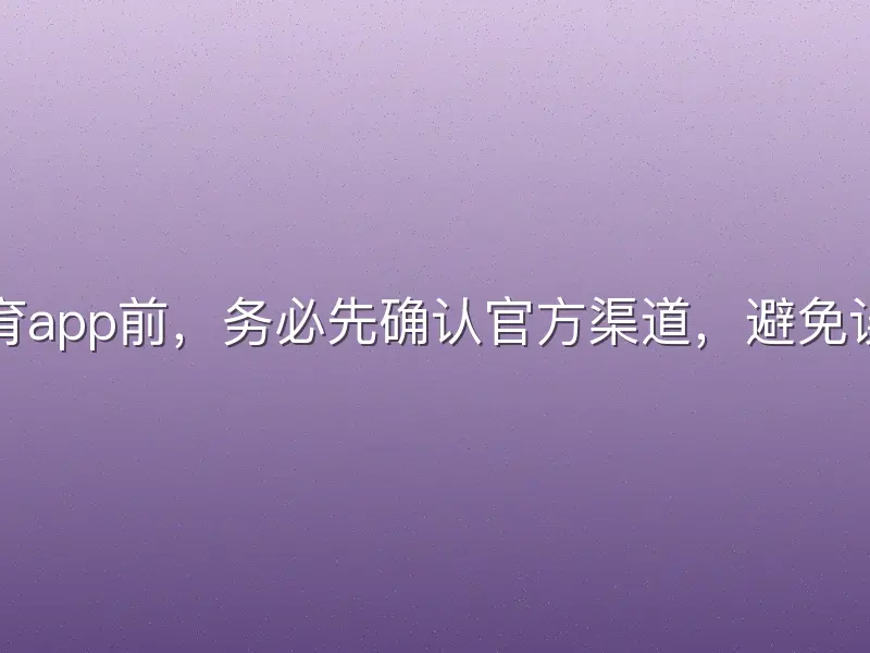 下载悟空体育app前，务必先确认官方渠道，避免误入山寨版本